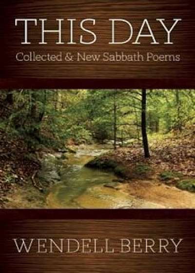 This Day: Sabbath Poems Collected and New 1979-20013, Paperback/Wendell Berry