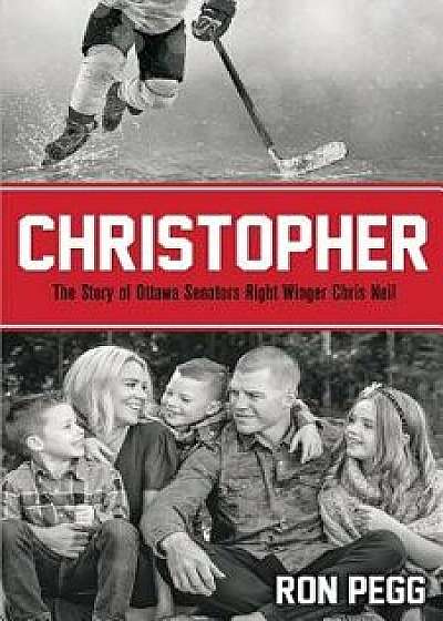 Christopher: The Story of Ottawa Senators Right Winger Chris Neil, Paperback/Ron Pegg