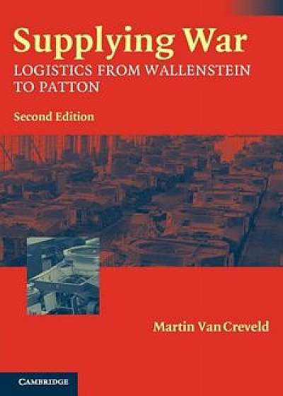 Supplying War: Logistics from Wallenstein to Patton, Paperback/Martin Van Creveld