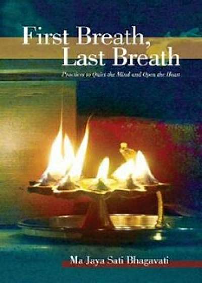 First Breath, Last Breath: Practices to Quiet the Mind and Open the Heart, Paperback/Ma Jaya Sati Bhagavati