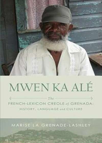 Mwen Ka Ale: The French-Lexicon Creole of Grenada: History, Language and Culture, Paperback/Marise La Grenade-Lashley
