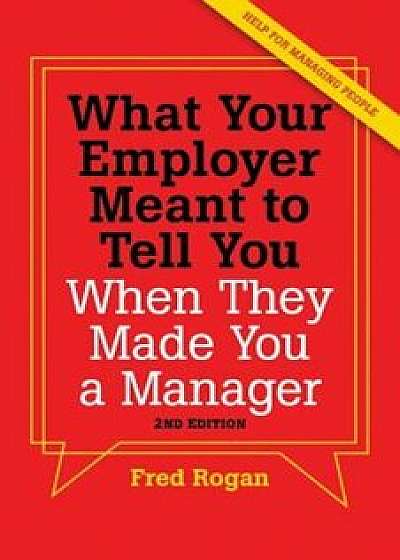 What Your Employer Meant to Tell You When They Made You a Manager, Paperback/Fred Rogan