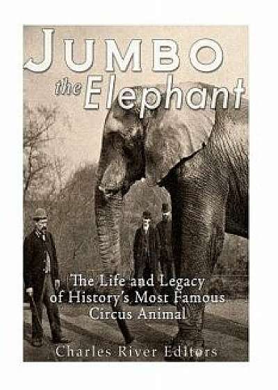 Jumbo the Elephant: The Life and Legacy of History's Most Famous Circus Animal, Paperback/Charles River Editors