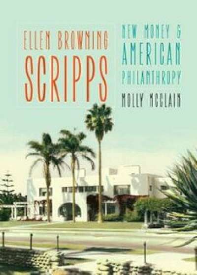 Ellen Browning Scripps: New Money and American Philanthropy, Hardcover/Molly McClain