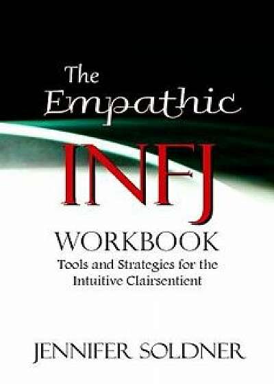 The Empathic Infj Workbook: Tools and Strategies for the Intuitive Clairsentient, Paperback/Jennifer Soldner