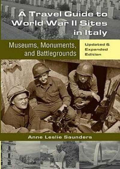 A Travel Guide to World War II Sites in Italy: Museums, Monuments, and Battlegrounds, Paperback/Anne Leslie Saunders