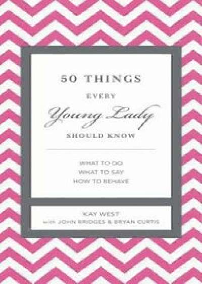 50 Things Every Young Lady Should Know: What to Do, What to Say, and How to Behave, Hardcover/Kay West