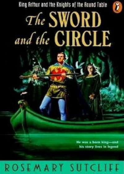 The Sword and the Circle: King Arthur and the Knights of the Round Table, Paperback/Rosemary Sutcliff