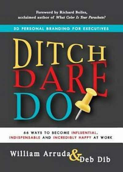 Ditch. Dare. Do!: 66 Ways to Become Influential, Indispensable, and Incredibly Happy at Work, Paperback/William Arruda