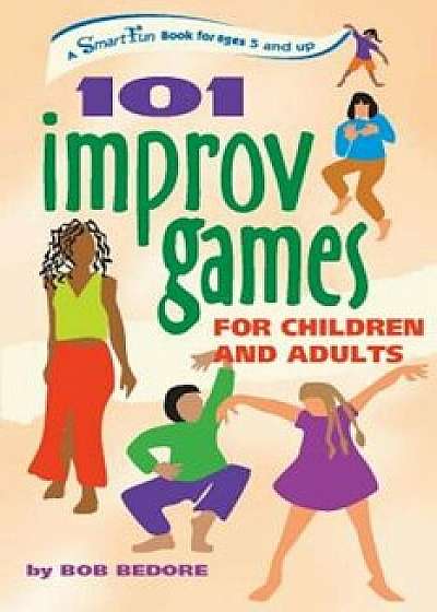 101 Improv Games for Children and Adults: Fun and Creativity with Improvisation and Acting, Paperback/Bob Bedore