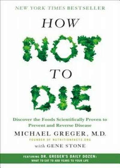How Not to Die: Discover the Foods Scientifically Proven to Prevent and Reverse Disease, Hardcover/Michael Greger