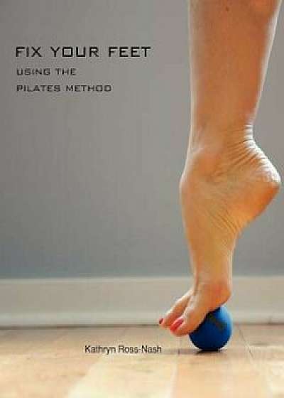Fix Your Feet- Using the Pilates Method, Paperback/Kathryn M. Ross-Nash