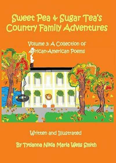 Sweet Pea and Sugar Tea's Country Family Adventures: Volume 3: A Collection of African-American Poems, Paperback/Tytianna Nikia Maria Wells Smith