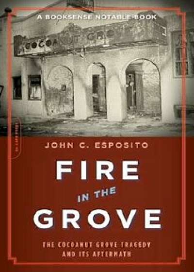 Fire in the Grove: The Cocoanut Grove Tragedy and Its Aftermath, Paperback/John C. Esposito