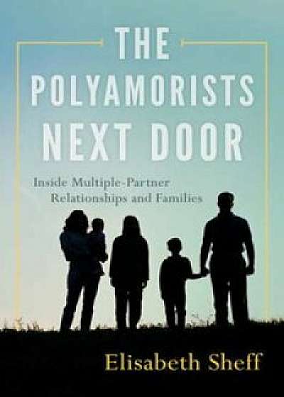 The Polyamorists Next Door: Inside Multiple-Partner Relationships and Families, Paperback/Elisabeth Sheff