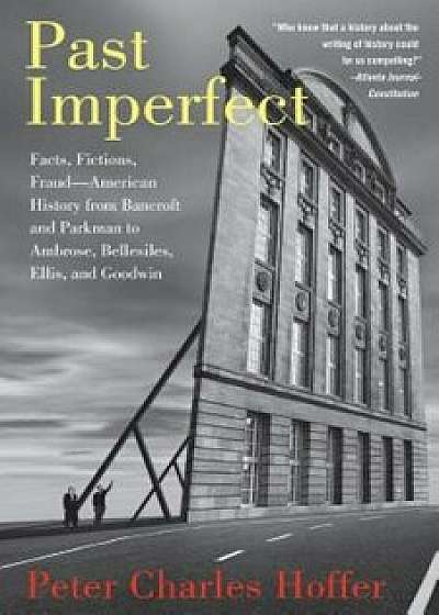Past Imperfect: Facts, Fictions, Fraud--American History from Bancroft and Parkman to Ambrose, Bellesiles, Ellis, and Goodwin, Paperback/Peter Charles Hoffer