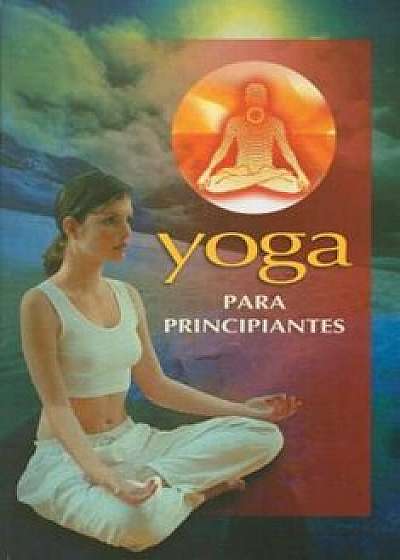 Yoga Para Principiantes = Yoga for Beginners, Paperback/Editorial Epoca