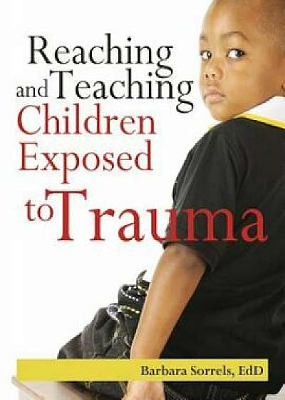 Reaching and Teaching Children Exposed to Trama, Paperback/Barbara Sorrels