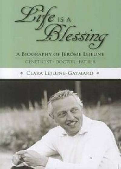 Life Is a Blessing: A Biography of Jerome Lejeune - Geneticist, Doctor, Father, Paperback/Clara Lejeune Gaymard