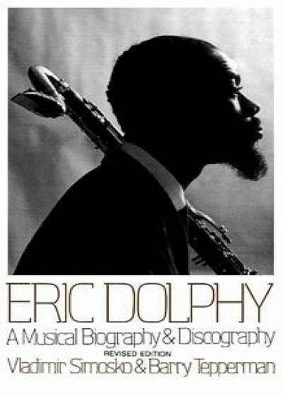 Eric Dolphy: A Musical Biography and Discography, Paperback/Vladimir Simosko