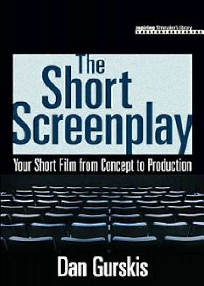 The Short Screenplay: Your Short Film from Concept to Production, Paperback/Dan Gurskis