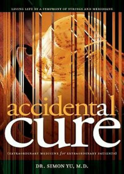 Accidental Cure: Extraordinary Medicine for Extraordinary Patients, Paperback/Simon Yu