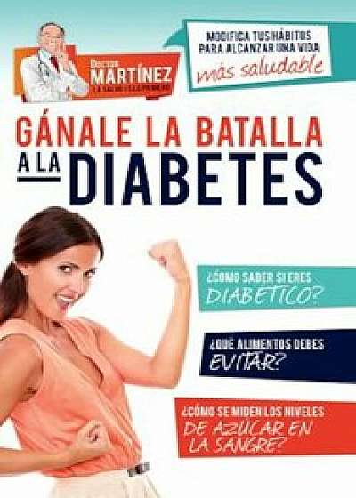 Ganale La Batalla a la Diabetes: Modifica Tus Habitos Para Alcanzar Una Vida Mas Saludable, Paperback/Carlos Martainez Rivera