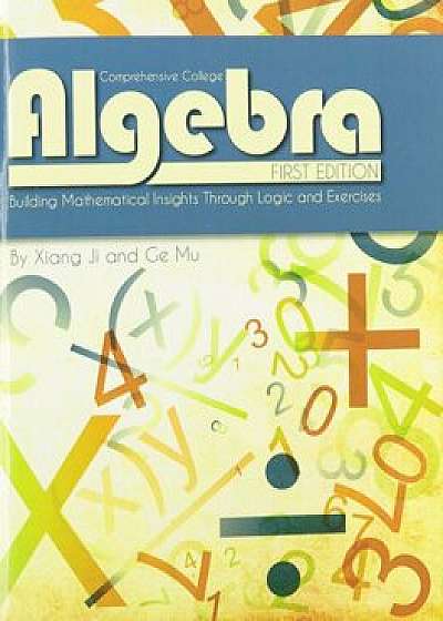 Comprehensive College Algebra: Building Mathematical Insights Through Logic and Exercises, Paperback/Xiang Ji