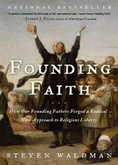 Founding Faith: How Our Founding Fathers Forged a Radical New Approach to Religious Liberty, Paperback/Steven Waldman