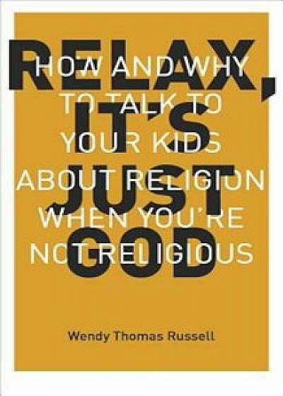 Relax It's Just God: How and Why to Talk to Your Kids about Religion When You're Not Religious, Paperback/Wendy Thomas Russell