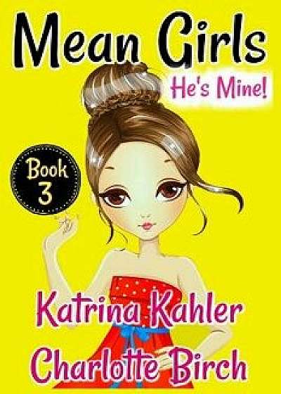 Mean Girls - Book 3: He's Mine: Books for Girls Aged 9-12, Paperback/Katrina Kahler