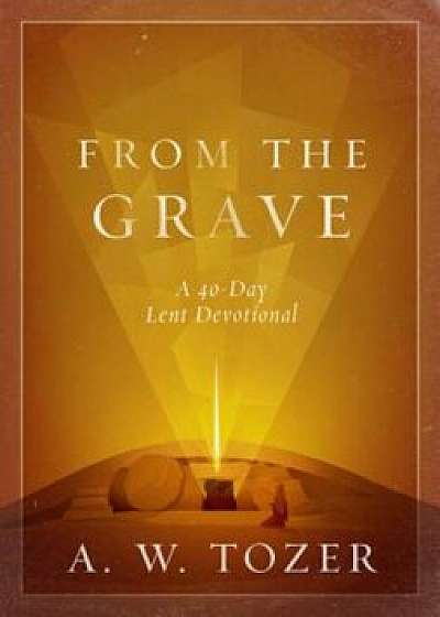 From the Grave: A 40-Day Lent Devotional, Hardcover/A. W. Tozer