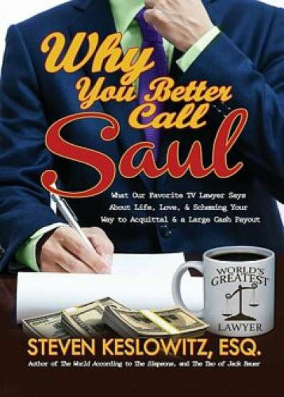 Why You Better Call Saul: What Our Favorite TV Lawyer Says about Life, Love, and Scheming Your Way to Acquittal and a Large Cash Payout, Hardcover/Steven Keslowitz