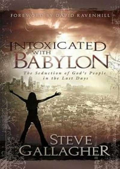 Intoxicated with Babylon: The Seduction of God's People in the Last Days, Paperback/Steve Gallagher