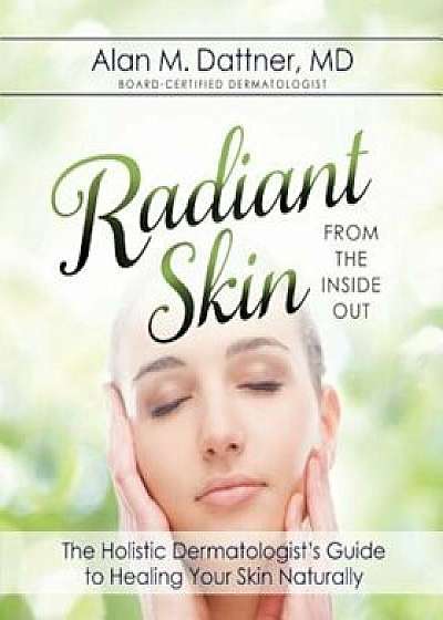 Radiant Skin from the Inside Out: The Holistic Dermatologist's Guide to Healing Your Skin Naturally, Paperback/Md Alan M. Dattner