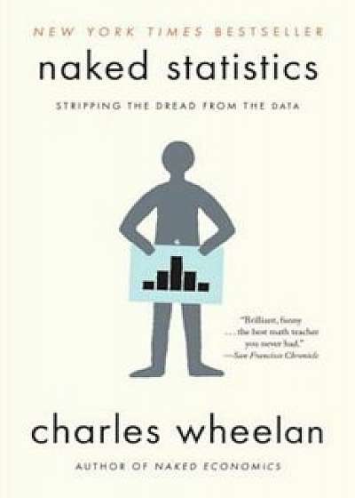 Naked Statistics: Stripping the Dread from the Data, Paperback/Charles Wheelan