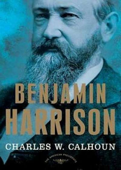 Benjamin Harrison: The American Presidents Series: The 23rd President, 1889-1893, Hardcover/Charles W. Calhoun