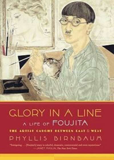 Glory in a Line: A Life of Foujita: The Artist Caught Between East & West, Paperback/Phyllis Birnbaum