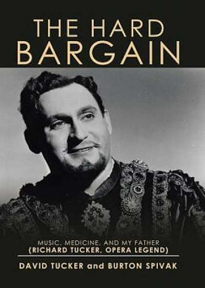 The Hard Bargain: Music, Medicine, and My Father (Richard Tucker, Opera Legend), Hardcover/David Tucker