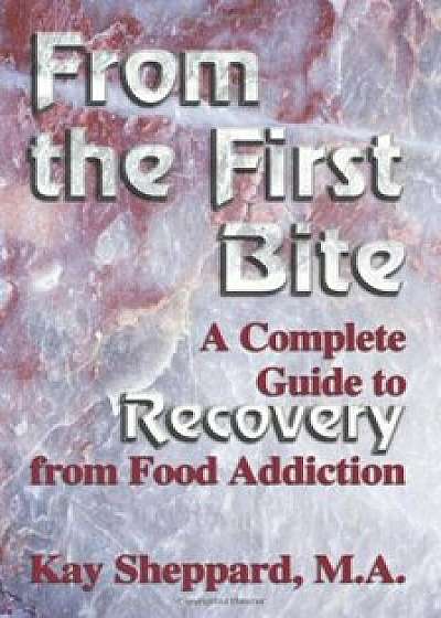 From the First Bite: A Complete Guide to Recovery from Food Addiction, Paperback/Kay Sheppard