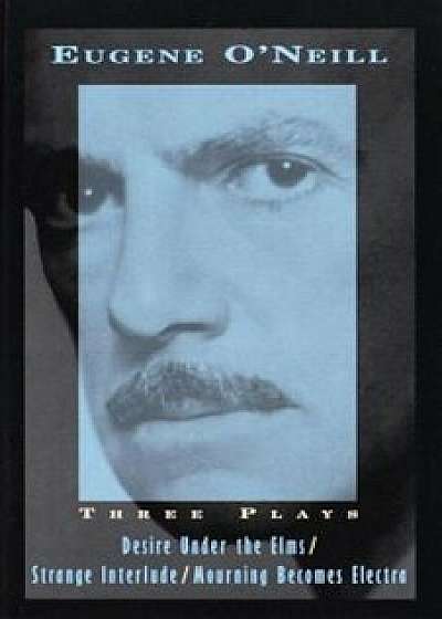Three Plays: Desire Under the Elms, Strange Interlude, Mourning Becomes Electra, Paperback/Eugene O'Neill