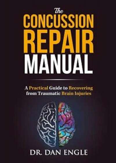 The Concussion Repair Manual: A Practical Guide to Recovering from Traumatic Brain Injuries, Paperback/Dr Dan Engle