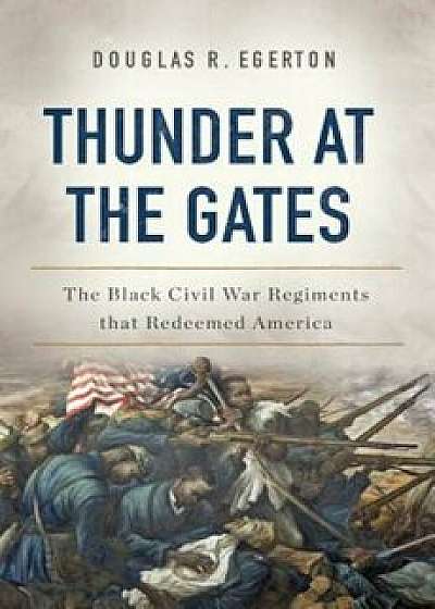 Thunder at the Gates: The Black Civil War Regiments That Redeemed America, Hardcover/Douglas R. Egerton
