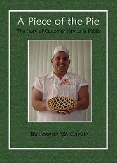 A Piece of the Pie: The Story of Customer Service at Publix, Paperback/Joseph W. Carvin