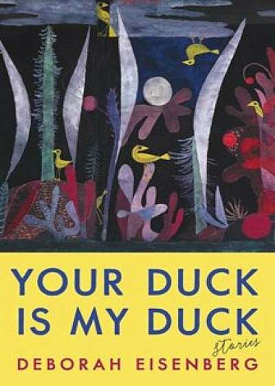 Your Duck Is My Duck: Stories, Hardcover/Deborah Eisenberg