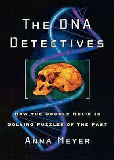 The DNA Detectives: How the Double Helix Is Solving Puzzles of the Past, Paperback/Anna Meyer