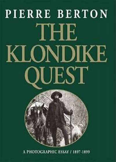 The Klondike Quest: A Photographic Essay 1897-1899, Paperback/Pierre Berton