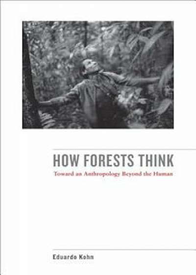 How Forests Think: Toward an Anthropology Beyond the Human, Paperback/Eduardo Kohn