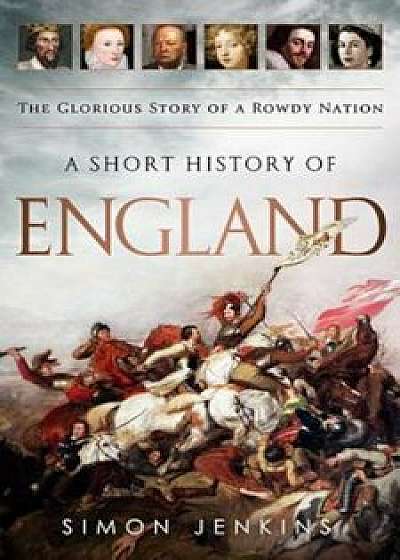 A Short History of England: The Glorious Story of a Rowdy Nation, Paperback/Simon Jenkins
