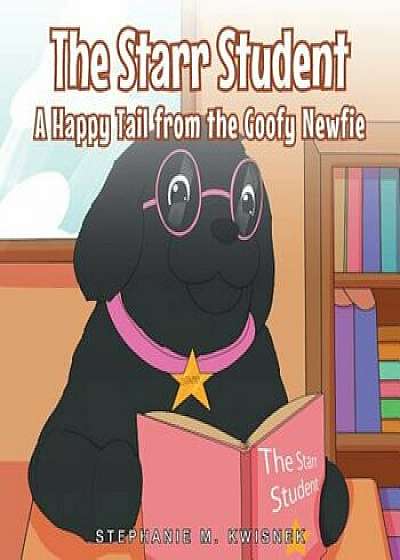The Starr Student: A Happy Tail from the Goofy Newfie, Paperback/Stephanie M. Kwisnek